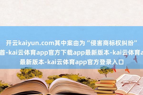 开云kaiyun.com其中案由为“侵害商标权纠纷”的公告以16则居首-kai云体育app官方下载app最新版本-kai云体育app官方登录入口