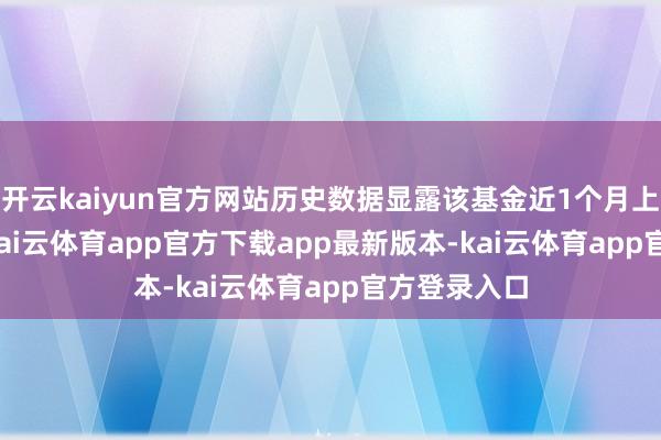 开云kaiyun官方网站历史数据显露该基金近1个月上升0.64%-kai云体育app官方下载app最新版本-kai云体育app官方登录入口
