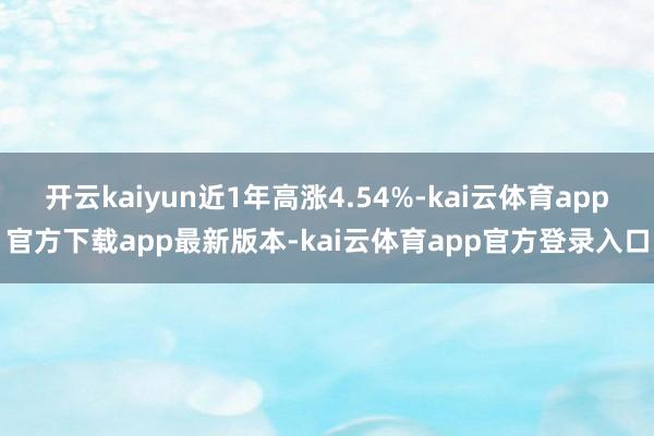开云kaiyun近1年高涨4.54%-kai云体育app官方下载app最新版本-kai云体育app官方登录入口