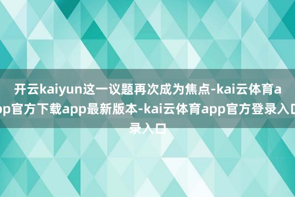 开云kaiyun这一议题再次成为焦点-kai云体育app官方下载app最新版本-kai云体育app官方登录入口