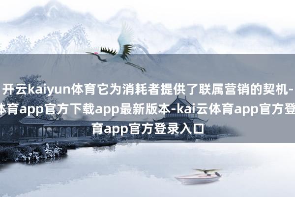 开云kaiyun体育它为消耗者提供了联属营销的契机-kai云体育app官方下载app最新版本-kai云体育app官方登录入口
