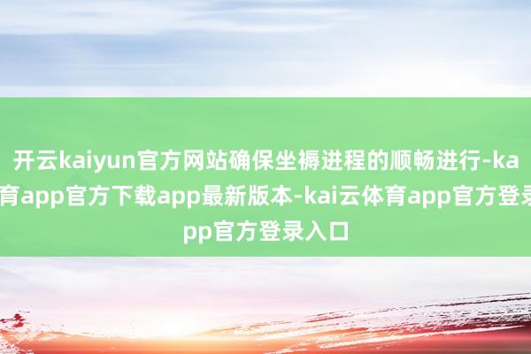 开云kaiyun官方网站确保坐褥进程的顺畅进行-kai云体育app官方下载app最新版本-kai云体育app官方登录入口