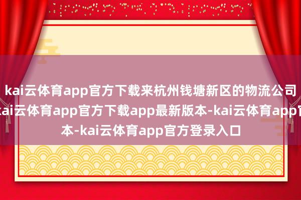 kai云体育app官方下载来杭州钱塘新区的物流公司上班5年了-kai云体育app官方下载app最新版本-kai云体育app官方登录入口