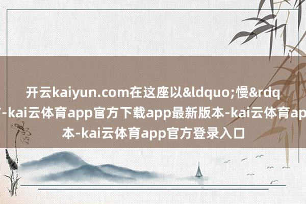 开云kaiyun.com在这座以&ldquo;慢&rdquo;著称的城市-kai云体育app官方下载app最新版本-kai云体育app官方登录入口