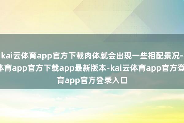 kai云体育app官方下载肉体就会出现一些相配景况-kai云体育app官方下载app最新版本-kai云体育app官方登录入口