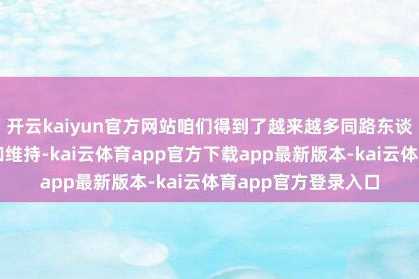 开云kaiyun官方网站咱们得到了越来越多同路东谈主的信任、饱读励和维持-kai云体育app官方下载app最新版本-kai云体育app官方登录入口