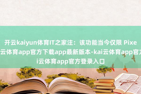 开云kaiyun体育IT之家注：该功能当今仅限 Pixel 建造-kai云体育app官方下载app最新版本-kai云体育app官方登录入口
