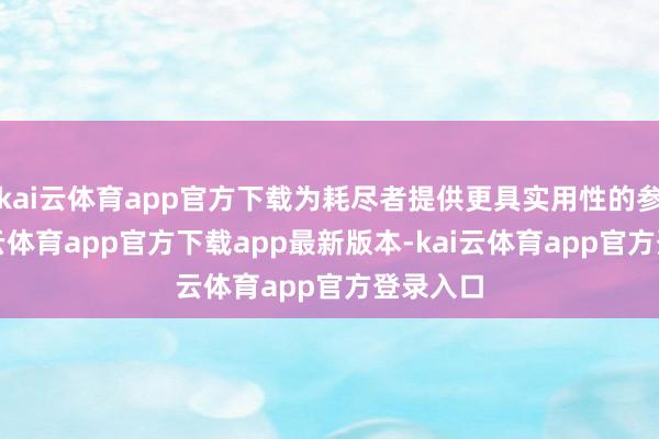 kai云体育app官方下载为耗尽者提供更具实用性的参考-kai云体育app官方下载app最新版本-kai云体育app官方登录入口