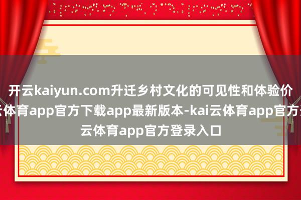 开云kaiyun.com升迁乡村文化的可见性和体验价值-kai云体育app官方下载app最新版本-kai云体育app官方登录入口