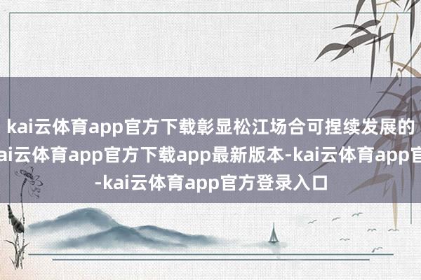 kai云体育app官方下载彰显松江场合可捏续发展的执行成立-kai云体育app官方下载app最新版本-kai云体育app官方登录入口