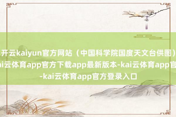 开云kaiyun官方网站（中国科学院国度天文台供图）  据先容-kai云体育app官方下载app最新版本-kai云体育app官方登录入口