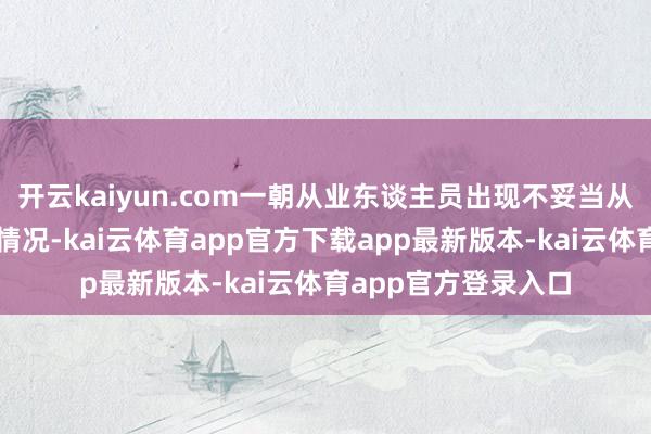 开云kaiyun.com一朝从业东谈主员出现不妥当从业条目大要下野的情况-kai云体育app官方下载app最新版本-kai云体育app官方登录入口