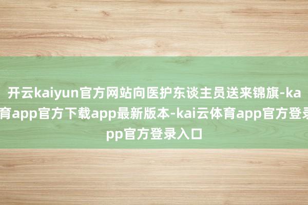开云kaiyun官方网站向医护东谈主员送来锦旗-kai云体育app官方下载app最新版本-kai云体育app官方登录入口