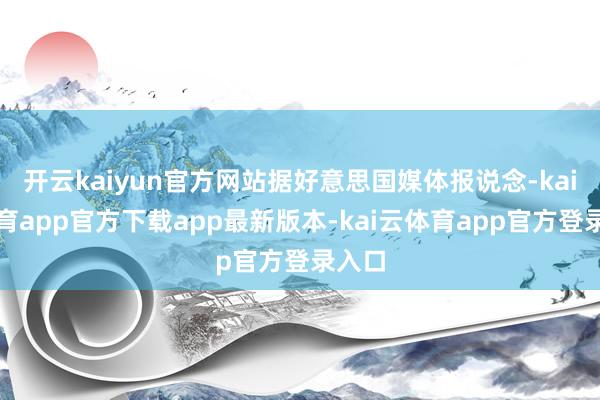 开云kaiyun官方网站据好意思国媒体报说念-kai云体育app官方下载app最新版本-kai云体育app官方登录入口