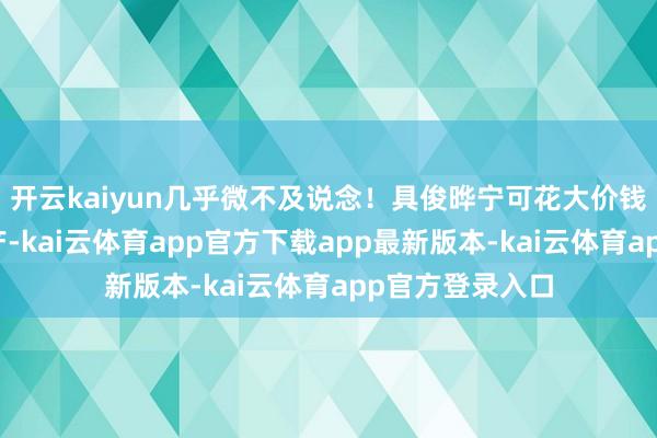 开云kaiyun几乎微不及说念！具俊晔宁可花大价钱请讼师争夺房产-kai云体育app官方下载app最新版本-kai云体育app官方登录入口