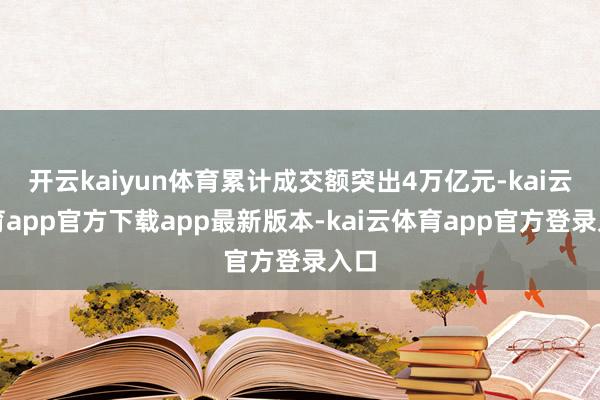 开云kaiyun体育累计成交额突出4万亿元-kai云体育app官方下载app最新版本-kai云体育app官方登录入口