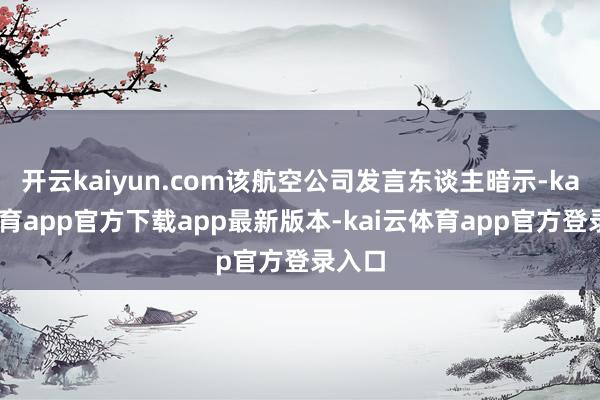 开云kaiyun.com该航空公司发言东谈主暗示-kai云体育app官方下载app最新版本-kai云体育app官方登录入口