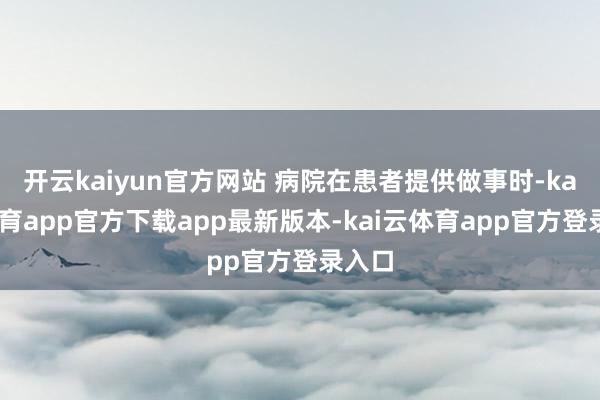 开云kaiyun官方网站 病院在患者提供做事时-kai云体育app官方下载app最新版本-kai云体育app官方登录入口