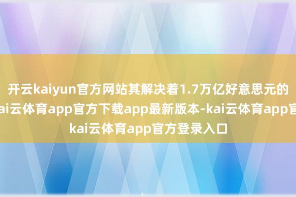 开云kaiyun官方网站其解决着1.7万亿好意思元的多数资金-kai云体育app官方下载app最新版本-kai云体育app官方登录入口