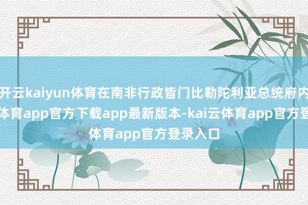 开云kaiyun体育在南非行政皆门比勒陀利亚总统府内-kai云体育app官方下载app最新版本-kai云体育app官方登录入口