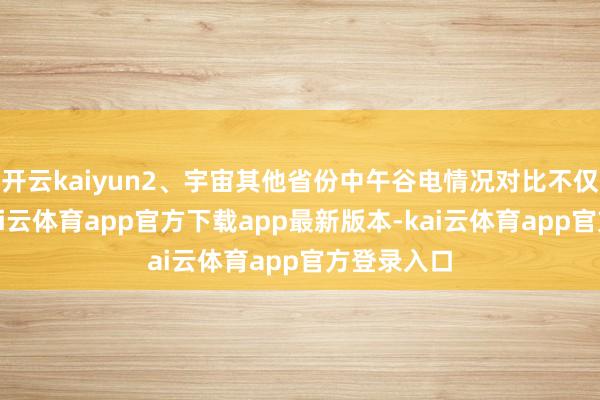 开云kaiyun2、宇宙其他省份中午谷电情况对比不仅湖北省-kai云体育app官方下载app最新版本-kai云体育app官方登录入口