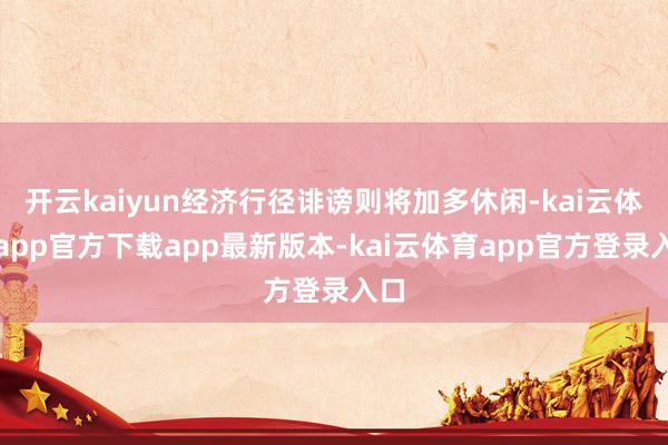 开云kaiyun经济行径诽谤则将加多休闲-kai云体育app官方下载app最新版本-kai云体育app官方登录入口
