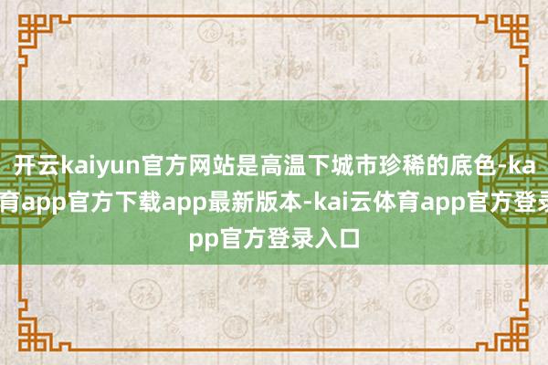 开云kaiyun官方网站是高温下城市珍稀的底色-kai云体育app官方下载app最新版本-kai云体育app官方登录入口