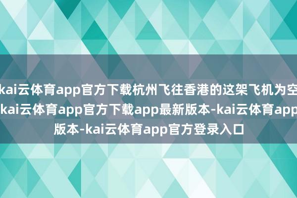 kai云体育app官方下载杭州飞往香港的这架飞机为空中客车A320-kai云体育app官方下载app最新版本-kai云体育app官方登录入口