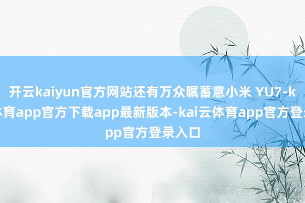 开云kaiyun官方网站还有万众瞩蓄意小米 YU7-kai云体育app官方下载app最新版本-kai云体育app官方登录入口