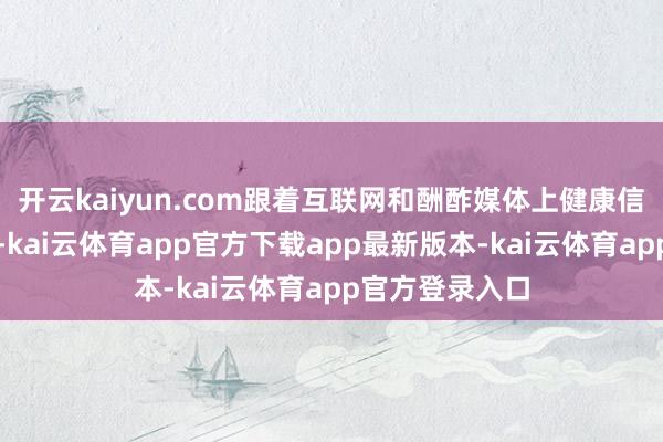 开云kaiyun.com跟着互联网和酬酢媒体上健康信息的日益丰富-kai云体育app官方下载app最新版本-kai云体育app官方登录入口