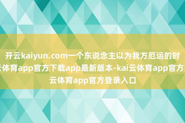 开云kaiyun.com一个东说念主以为我方厄运的时分-kai云体育app官方下载app最新版本-kai云体育app官方登录入口