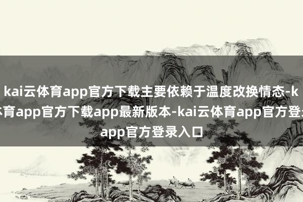 kai云体育app官方下载主要依赖于温度改换情态-kai云体育app官方下载app最新版本-kai云体育app官方登录入口