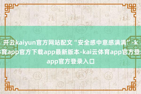 开云kaiyun官方网站配文“安全感中意感满满”-kai云体育app官方下载app最新版本-kai云体育app官方登录入口