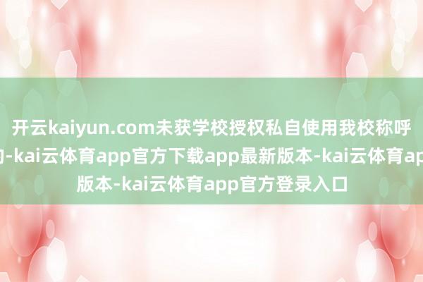 开云kaiyun.com未获学校授权私自使用我校称呼、校徽等标记的-kai云体育app官方下载app最新版本-kai云体育app官方登录入口