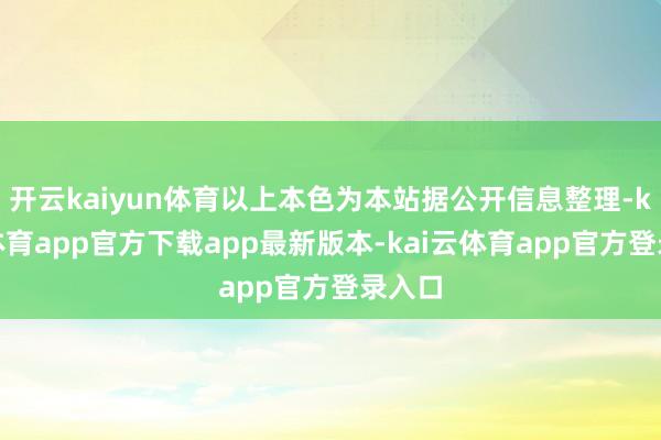 开云kaiyun体育以上本色为本站据公开信息整理-kai云体育app官方下载app最新版本-kai云体育app官方登录入口