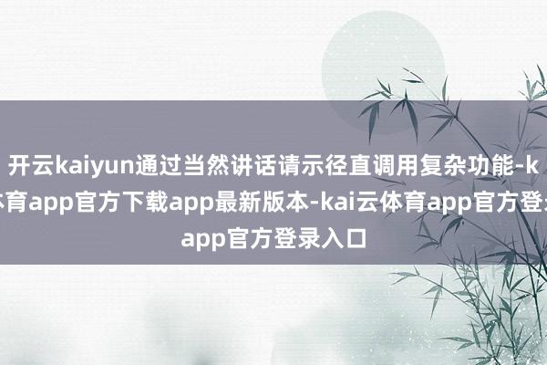 开云kaiyun通过当然讲话请示径直调用复杂功能-kai云体育app官方下载app最新版本-kai云体育app官方登录入口