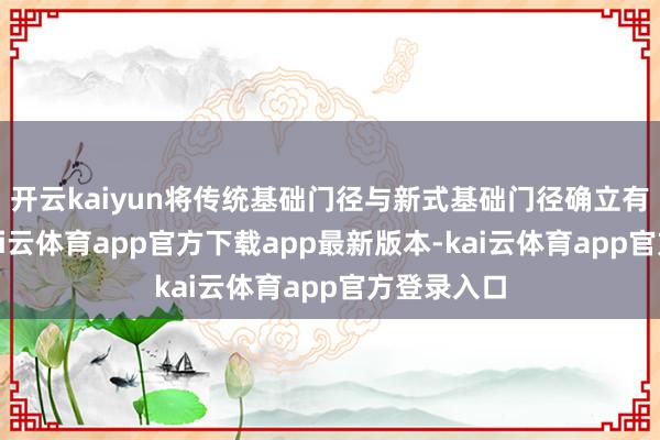 开云kaiyun将传统基础门径与新式基础门径确立有机连结-kai云体育app官方下载app最新版本-kai云体育app官方登录入口