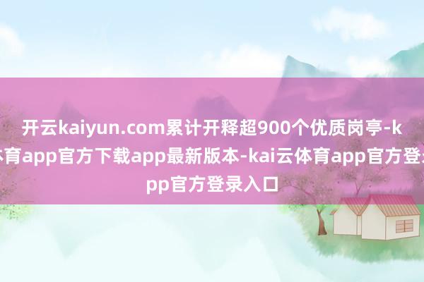 开云kaiyun.com累计开释超900个优质岗亭-kai云体育app官方下载app最新版本-kai云体育app官方登录入口