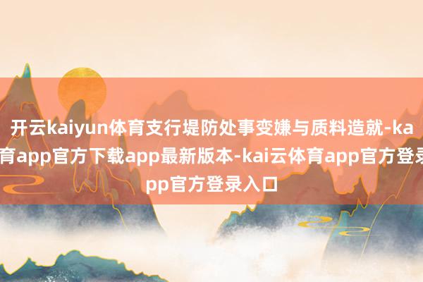开云kaiyun体育支行堤防处事变嫌与质料造就-kai云体育app官方下载app最新版本-kai云体育app官方登录入口