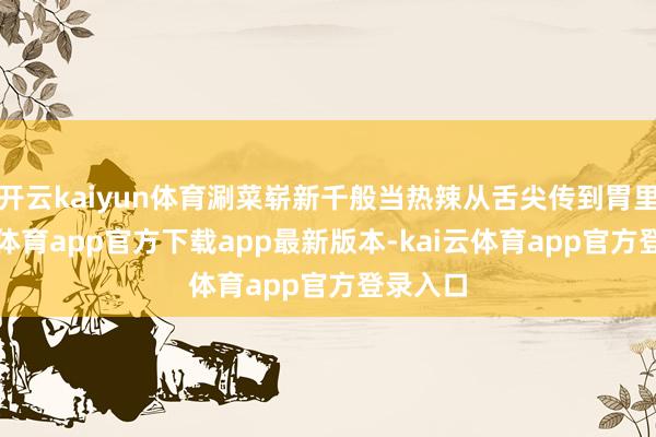 开云kaiyun体育涮菜崭新千般当热辣从舌尖传到胃里-kai云体育app官方下载app最新版本-kai云体育app官方登录入口