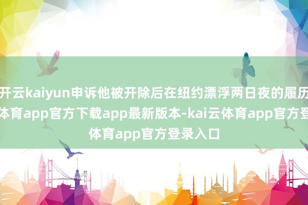 开云kaiyun申诉他被开除后在纽约漂浮两日夜的履历-kai云体育app官方下载app最新版本-kai云体育app官方登录入口