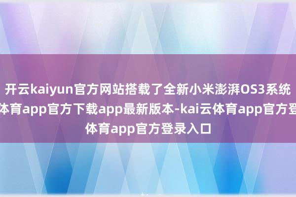 开云kaiyun官方网站搭载了全新小米澎湃OS3系统-kai云体育app官方下载app最新版本-kai云体育app官方登录入口
