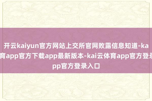 开云kaiyun官方网站上交所官网败露信息知道-kai云体育app官方下载app最新版本-kai云体育app官方登录入口