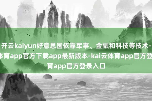 开云kaiyun好意思国依靠军事、金融和科技等技术-kai云体育app官方下载app最新版本-kai云体育app官方登录入口
