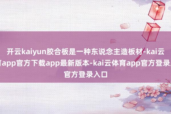 开云kaiyun胶合板是一种东说念主造板材-kai云体育app官方下载app最新版本-kai云体育app官方登录入口