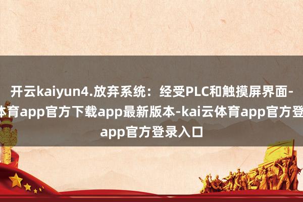 开云kaiyun4.放弃系统：经受PLC和触摸屏界面-kai云体育app官方下载app最新版本-kai云体育app官方登录入口