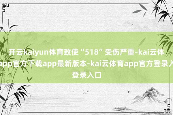 开云kaiyun体育致使“518”受伤严重-kai云体育app官方下载app最新版本-kai云体育app官方登录入口