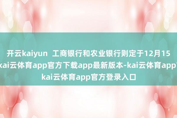 开云kaiyun  工商银行和农业银行则定于12月15日披发红利-kai云体育app官方下载app最新版本-kai云体育app官方登录入口