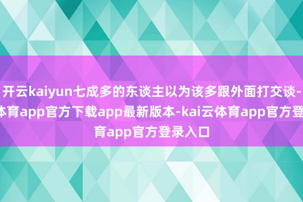 开云kaiyun七成多的东谈主以为该多跟外面打交谈-kai云体育app官方下载app最新版本-kai云体育app官方登录入口